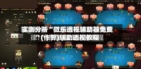 实测分析“微乐透视辅助器免费	”(作弊)辅助透视教程-第2张图片