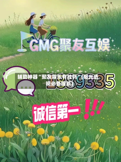 辅助神器“聚友娱乐有挂吗”(曝光透视必备猫腻)