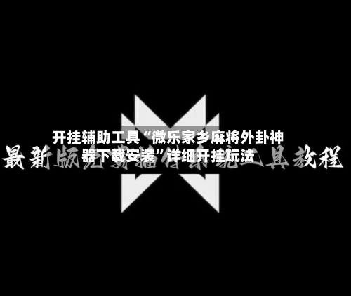开挂辅助工具“微乐家乡麻将外卦神器下载安装”详细开挂玩法-第2张图片