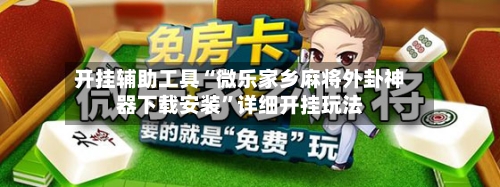 开挂辅助工具“微乐家乡麻将外卦神器下载安装”详细开挂玩法