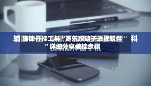 辅助开挂工具“多乐跑胡子透视软件”详细分享装挂步骤-第2张图片