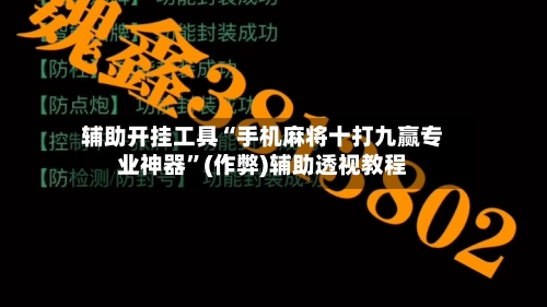 辅助开挂工具“手机麻将十打九赢专业神器”(作弊)辅助透视教程