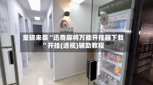 重磅来袭“迅奇麻将万能开挂器下载”开挂(透视)辅助教程-第3张图片