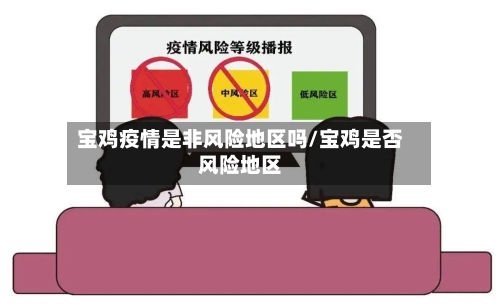 宝鸡疫情是非风险地区吗/宝鸡是否风险地区