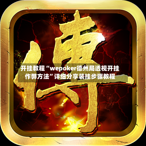 开挂教程“wepoker德州局透视开挂作弊方法”详细分享装挂步骤教程
