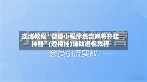 实测教程“微信小程序迅奇麻将开挂神器	”(透视挂)辅助透视教程-第2张图片