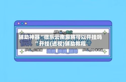 辅助神器“微乐云南麻将可以开挂吗	”开挂(透视)辅助教程-第2张图片