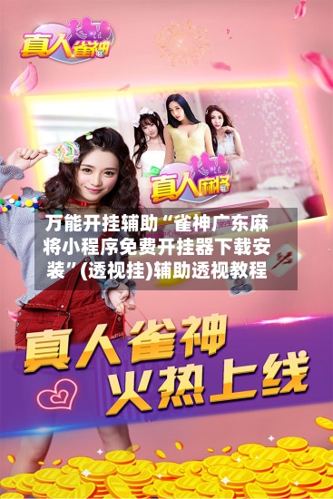 万能开挂辅助“雀神广东麻将小程序免费开挂器下载安装”(透视挂)辅助透视教程-第2张图片