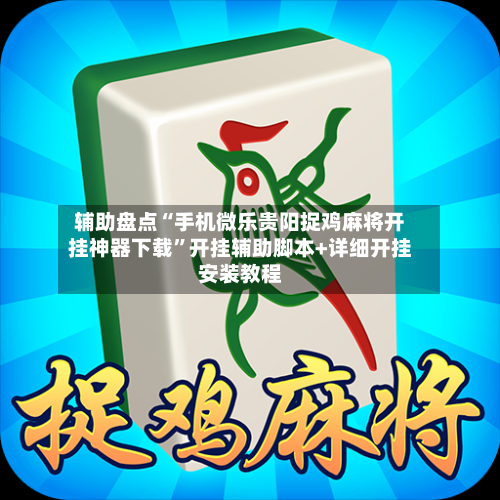 辅助盘点“手机微乐贵阳捉鸡麻将开挂神器下载”开挂辅助脚本+详细开挂安装教程-第2张图片