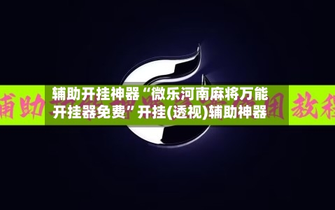 辅助开挂神器“微乐河南麻将万能开挂器免费”开挂(透视)辅助神器-第2张图片