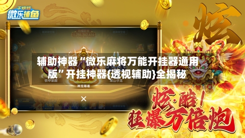辅助神器“微乐麻将万能开挂器通用版	”开挂神器{透视辅助}全揭秘-第2张图片