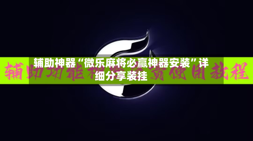 辅助神器“微乐麻将必赢神器安装”详细分享装挂-第3张图片