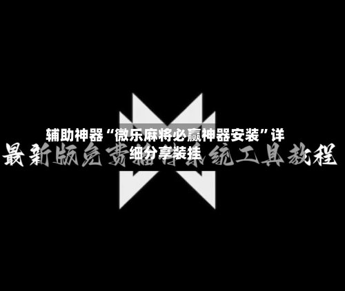 辅助神器“微乐麻将必赢神器安装	”详细分享装挂-第2张图片