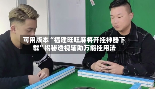 可用版本“福建旺旺麻将开挂神器下载”揭秘透视辅助万能挂用法