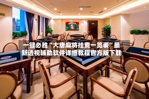 一键必胜“大唐麻将挂费一览表”最新透视辅助软件详细教程官方版下载-第2张图片
