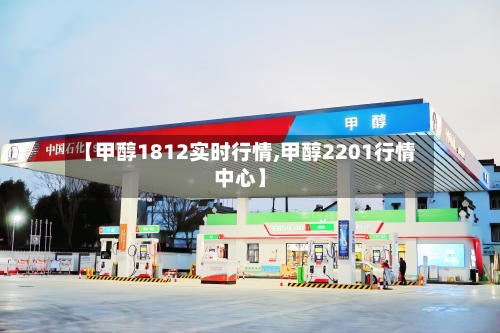 【甲醇1812实时行情,甲醇2201行情中心】