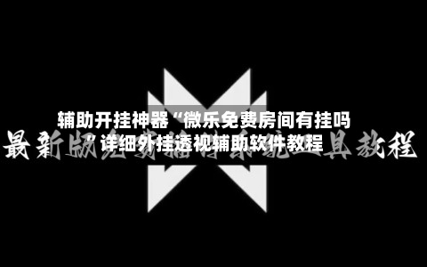 辅助开挂神器“微乐免费房间有挂吗	”详细外挂透视辅助软件教程-第2张图片