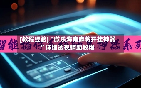 [教程经验]“微乐海南麻将开挂神器”详细透视辅助教程