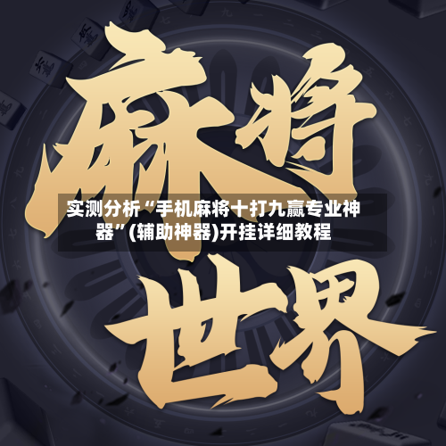实测分析“手机麻将十打九赢专业神器”(辅助神器)开挂详细教程