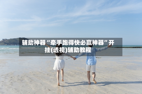 辅助神器“牵手跑得快必赢神器”开挂(透视)辅助教程
