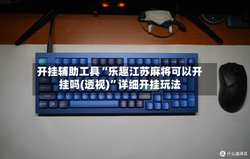 开挂辅助工具“乐趣江苏麻将可以开挂吗(透视)”详细开挂玩法