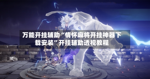 万能开挂辅助“情怀麻将开挂神器下载安装	”开挂辅助透视教程-第2张图片