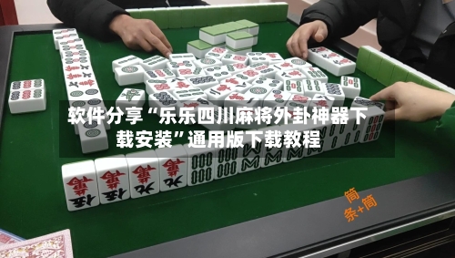 软件分享“乐乐四川麻将外卦神器下载安装”通用版下载教程-第3张图片
