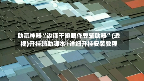 助赢神器“边锋干瞪眼作弊辅助器”(透视)开挂辅助脚本+详细开挂安装教程