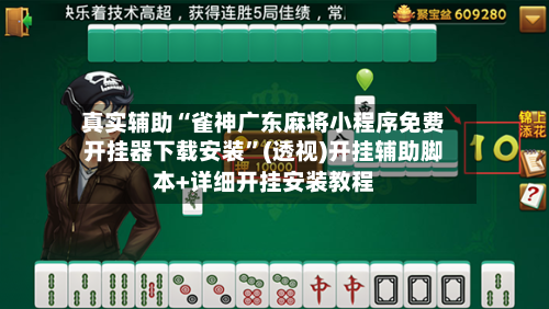真实辅助“雀神广东麻将小程序免费开挂器下载安装”(透视)开挂辅助脚本+详细开挂安装教程-第2张图片