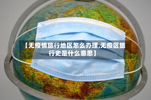 【无疫情旅行地区怎么办理,无疫区旅行史是什么意思】-第2张图片