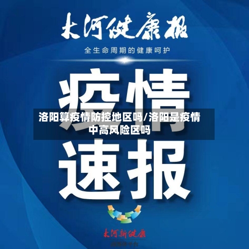 洛阳算疫情防控地区吗/洛阳是疫情中高风险区吗-第3张图片