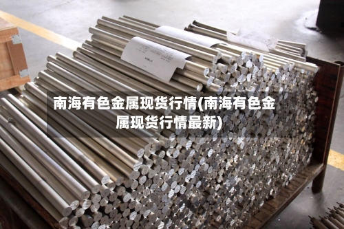 南海有色金属现货行情(南海有色金属现货行情最新)-第2张图片