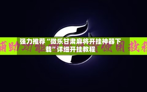 强力推荐“微乐甘肃麻将开挂神器下载”详细开挂教程-第2张图片