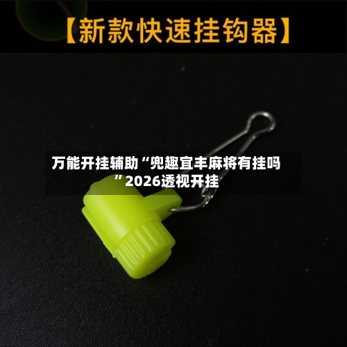 万能开挂辅助“兜趣宜丰麻将有挂吗”2026透视开挂