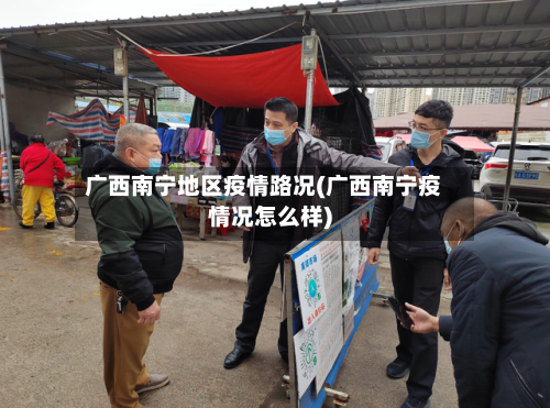 广西南宁地区疫情路况(广西南宁疫情况怎么样)