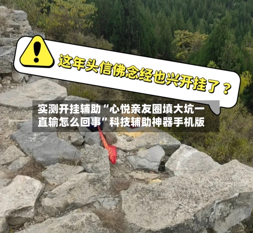实测开挂辅助“心悦亲友圈填大坑一直输怎么回事	”科技辅助神器手机版-第2张图片