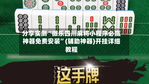 分享实测“微乐四川麻将小程序必赢神器免费安装”(辅助神器)开挂详细教程