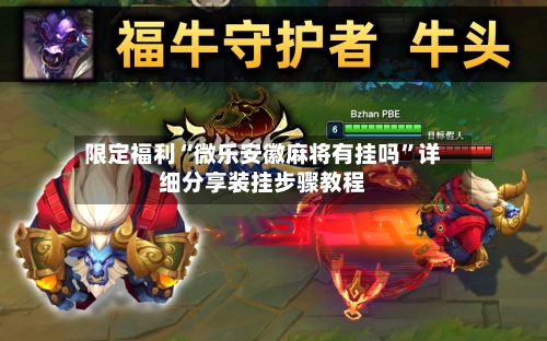 限定福利“微乐安徽麻将有挂吗	”详细分享装挂步骤教程-第3张图片