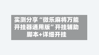 实测分享“微乐麻将万能开挂器通用版	”开挂辅助脚本+详细开挂-第2张图片