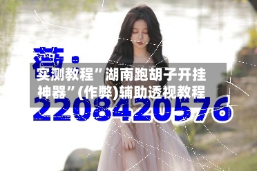 实测教程”湖南跑胡子开挂神器	”(作弊)辅助透视教程-第3张图片