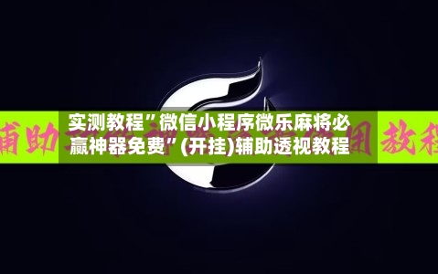 实测教程”微信小程序微乐麻将必赢神器免费”(开挂)辅助透视教程