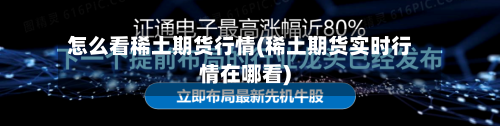 怎么看稀土期货行情(稀土期货实时行情在哪看)