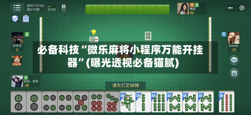 必备科技“微乐麻将小程序万能开挂器	”(曝光透视必备猫腻)-第2张图片
