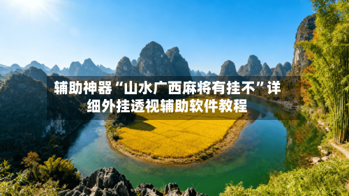 辅助神器“山水广西麻将有挂不”详细外挂透视辅助软件教程