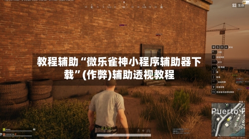 教程辅助“微乐雀神小程序辅助器下载”(作弊)辅助透视教程