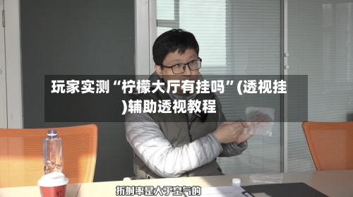 玩家实测“柠檬大厅有挂吗”(透视挂)辅助透视教程