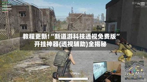 教程更新!“新道游科技透视免费版”开挂神器{透视辅助}全揭秘-第2张图片