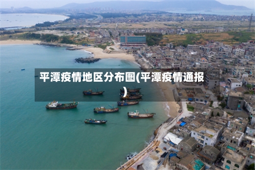 平潭疫情地区分布图(平潭疫情通报)-第2张图片