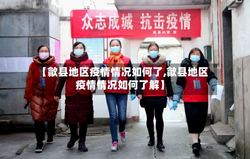 【歙县地区疫情情况如何了,歙县地区疫情情况如何了解】