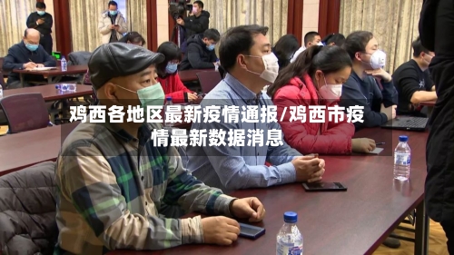 鸡西各地区最新疫情通报/鸡西市疫情最新数据消息-第3张图片